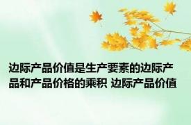 边际产品价值是生产要素的边际产品和产品价格的乘积 边际产品价值 