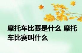 摩托车比赛是什么 摩托车比赛叫什么
