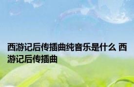 西游记后传插曲纯音乐是什么 西游记后传插曲 