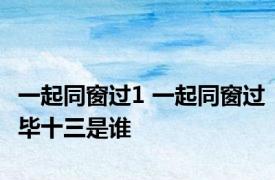 一起同窗过1 一起同窗过毕十三是谁