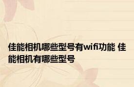 佳能相机哪些型号有wifi功能 佳能相机有哪些型号