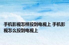 手机影视怎样投到电视上 手机影视怎么投到电视上