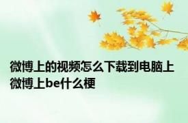 微博上的视频怎么下载到电脑上 微博上be什么梗