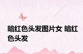 暗红色头发图片女 暗红色头发 