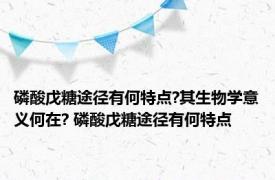 磷酸戊糖途径有何特点?其生物学意义何在? 磷酸戊糖途径有何特点