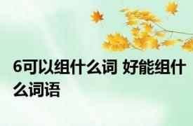 6可以组什么词 好能组什么词语