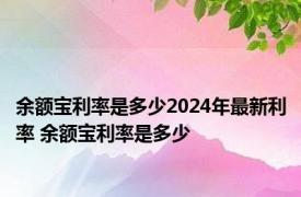 余额宝利率是多少2024年最新利率 余额宝利率是多少