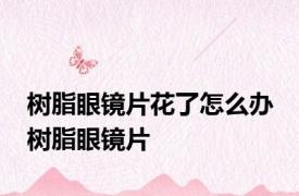 树脂眼镜片花了怎么办 树脂眼镜片 