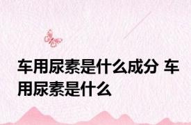 车用尿素是什么成分 车用尿素是什么