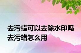 去污蜡可以去除水印吗 去污蜡怎么用