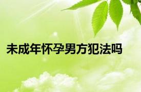 未成年怀孕男方犯法吗