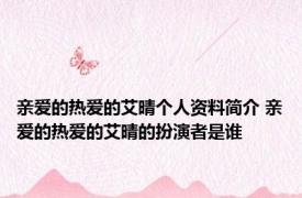 亲爱的热爱的艾晴个人资料简介 亲爱的热爱的艾晴的扮演者是谁