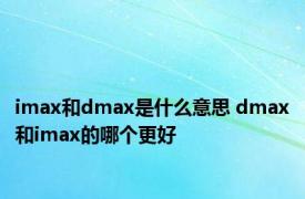 imax和dmax是什么意思 dmax和imax的哪个更好 