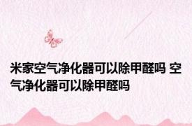 米家空气净化器可以除甲醛吗 空气净化器可以除甲醛吗