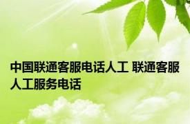中国联通客服电话人工 联通客服人工服务电话 