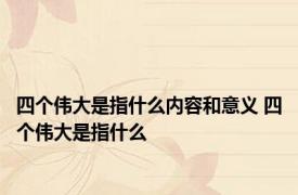 四个伟大是指什么内容和意义 四个伟大是指什么