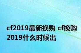 cf2019最新换购 cf换购2019什么时候出 