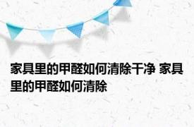 家具里的甲醛如何清除干净 家具里的甲醛如何清除