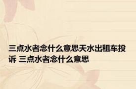三点水者念什么意思天水出租车投诉 三点水者念什么意思