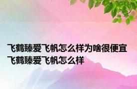 飞鹤臻爱飞帆怎么样为啥很便宜 飞鹤臻爱飞帆怎么样 