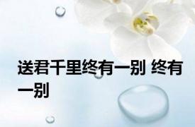 送君千里终有一别 终有一别 
