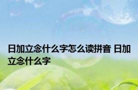 日加立念什么字怎么读拼音 日加立念什么字 
