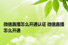 微信直播怎么开通认证 微信直播怎么开通