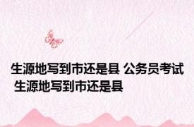 生源地写到市还是县 公务员考试 生源地写到市还是县 