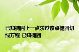 已知椭圆上一点求过该点椭圆切线方程 已知椭圆 