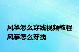 风筝怎么穿线视频教程 风筝怎么穿线