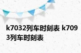 k7032列车时刻表 k7093列车时刻表 