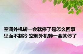 空调外机转一会就停了是怎么回事里面不制冷 空调外机转一会就停了 