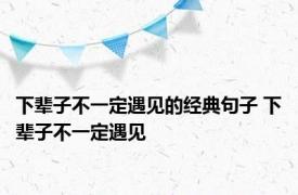 下辈子不一定遇见的经典句子 下辈子不一定遇见 
