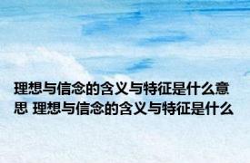 理想与信念的含义与特征是什么意思 理想与信念的含义与特征是什么