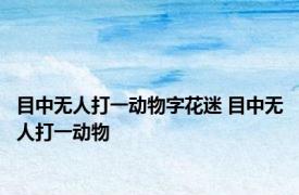 目中无人打一动物字花迷 目中无人打一动物 