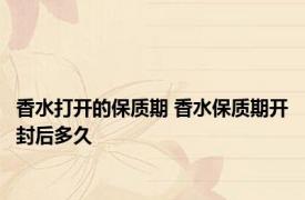 香水打开的保质期 香水保质期开封后多久