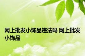 网上批发小饰品违法吗 网上批发小饰品 