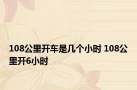 108公里开车是几个小时 108公里开6小时 