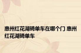 惠州红花湖骑单车在哪个门 惠州红花湖骑单车 