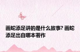 画蛇添足讲的是什么故事? 画蛇添足出自哪本著作