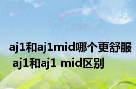 aj1和aj1mid哪个更舒服 aj1和aj1 mid区别