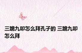 三跪九叩怎么拜孔子的 三跪九叩怎么拜