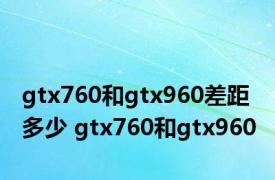 gtx760和gtx960差距多少 gtx760和gtx960 