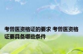 考兽医资格证的要求 考兽医资格证要具备哪些条件