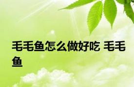 毛毛鱼怎么做好吃 毛毛鱼 