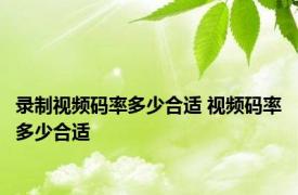 录制视频码率多少合适 视频码率多少合适 