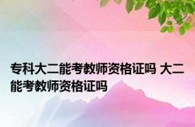 专科大二能考教师资格证吗 大二能考教师资格证吗 