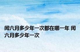 闰六月多少年一次都在哪一年 闰六月多少年一次