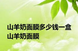 山羊奶面膜多少钱一盒 山羊奶面膜 