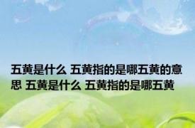 五黄是什么 五黄指的是哪五黄的意思 五黄是什么 五黄指的是哪五黄